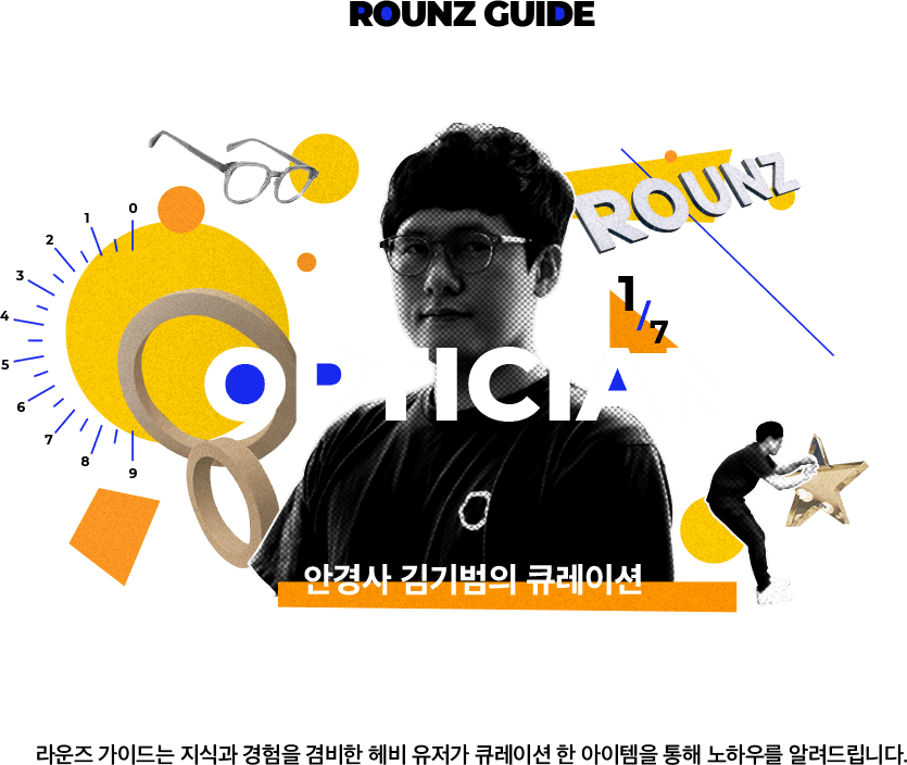 ROUNZ GUIDE OPTICIAN 안경사 김기범의 큐레이션. 라운즈 가이드는 지식과 경험을 겸비한 헤비 유저가 큐레이션 한 아이템을 통해 노하우를 알려드립니다.