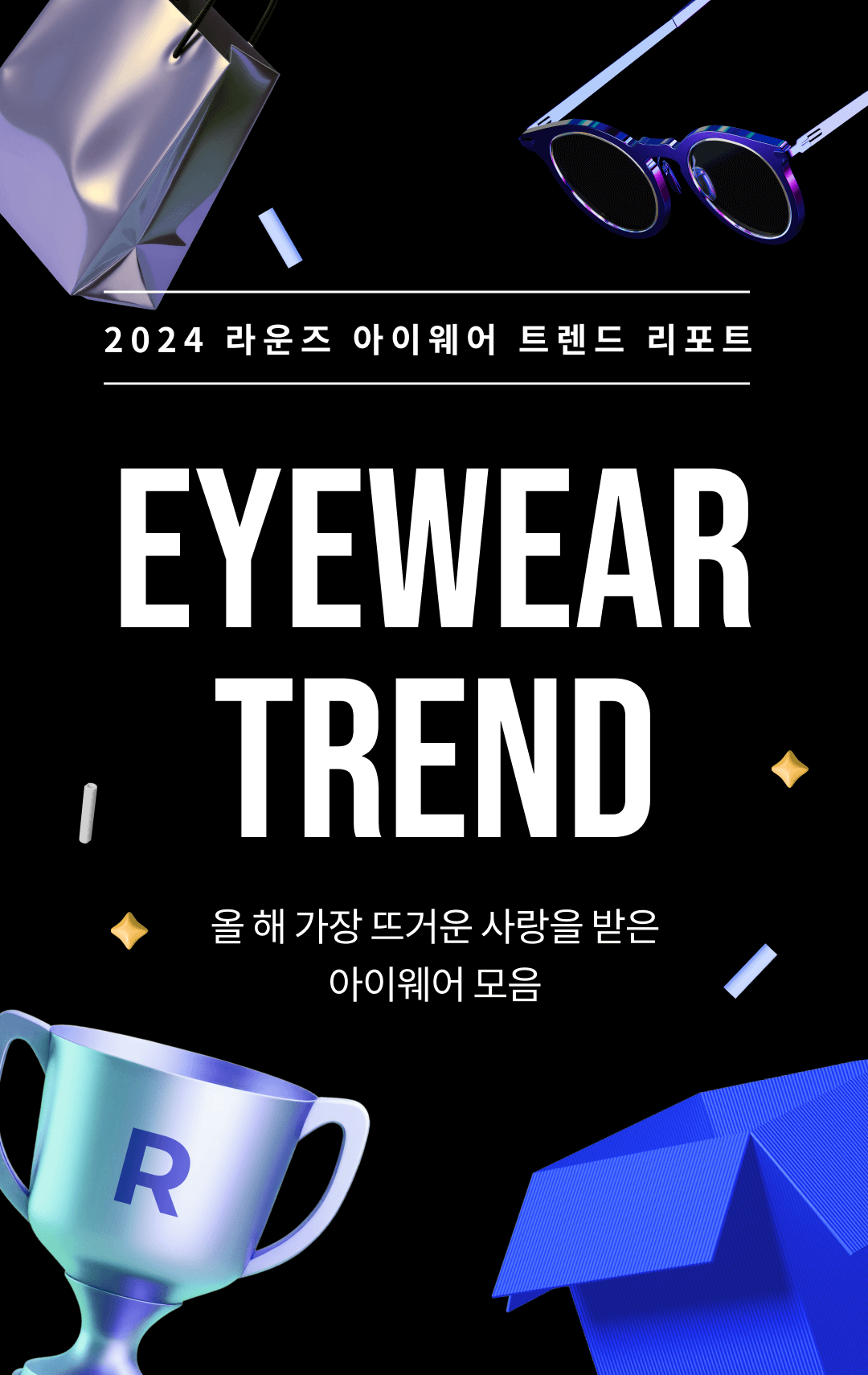 2024 라운즈 아이웨어 트렌드 리포트​ EYEWEAR TREND. 올 해 가장 뜨거운 사랑을 받은 아이웨어 모음