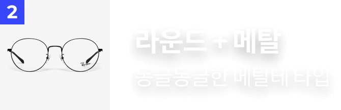 2. 라운드 + 메탈​ : 동글동글한 메탈테 타입​​